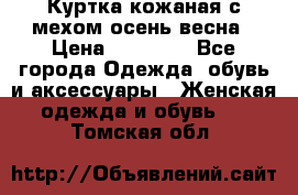 Куртка кожаная с мехом осень-весна › Цена ­ 20 000 - Все города Одежда, обувь и аксессуары » Женская одежда и обувь   . Томская обл.